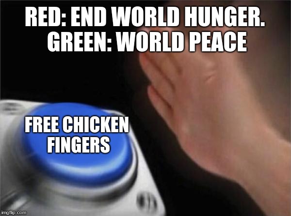 Blank Nut Button | RED: END WORLD HUNGER. GREEN: WORLD PEACE; FREE CHICKEN FINGERS | image tagged in memes,blank nut button | made w/ Imgflip meme maker