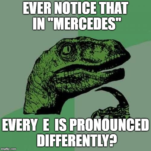Philosoraptor Meme | EVER NOTICE THAT IN "MERCEDES"; EVERY  E  IS PRONOUNCED DIFFERENTLY? | image tagged in memes,philosoraptor | made w/ Imgflip meme maker