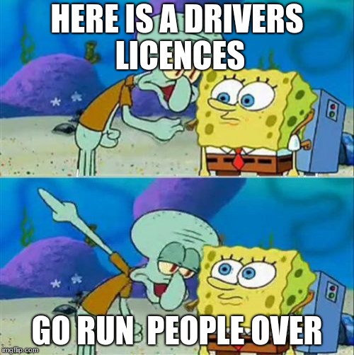 Talk To Spongebob Meme | HERE IS A DRIVERS LICENCES; GO RUN  PEOPLE OVER | image tagged in memes,talk to spongebob | made w/ Imgflip meme maker