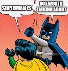 I love the lego movies ! | NOT WORTH TALKING ABOUT; SUPERMAN IS | image tagged in lego batman slapping robin | made w/ Imgflip meme maker