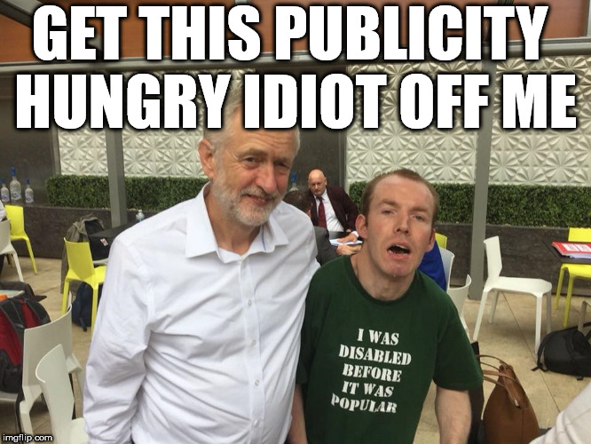 Britain's got talent - Corbyn - lost voice guy | GET THIS PUBLICITY HUNGRY IDIOT OFF ME | image tagged in corbyn eww,party of hate,communist socialist,momentum,mcdonnell abbott,funny | made w/ Imgflip meme maker