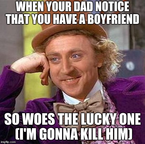 Creepy Condescending Wonka Meme | WHEN YOUR DAD NOTICE THAT YOU HAVE A BOYFRIEND; SO WOES THE LUCKY ONE (I'M GONNA KILL HIM) | image tagged in memes,creepy condescending wonka | made w/ Imgflip meme maker
