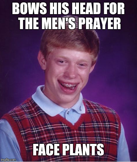 Bad Luck Brian Meme | BOWS HIS HEAD FOR THE MEN'S PRAYER FACE PLANTS | image tagged in memes,bad luck brian | made w/ Imgflip meme maker