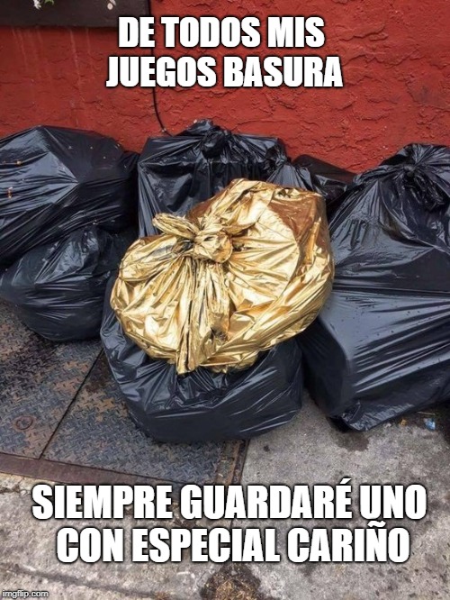 Golden Trash Bag | DE TODOS MIS JUEGOS BASURA; SIEMPRE GUARDARÉ UNO CON ESPECIAL CARIÑO | image tagged in golden trash bag | made w/ Imgflip meme maker