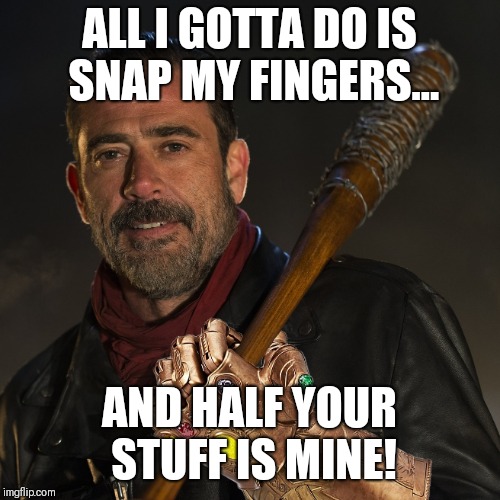 ALL I GOTTA DO IS SNAP MY FINGERS... AND HALF YOUR STUFF IS MINE! | image tagged in negan  the infinity gauntlet | made w/ Imgflip meme maker
