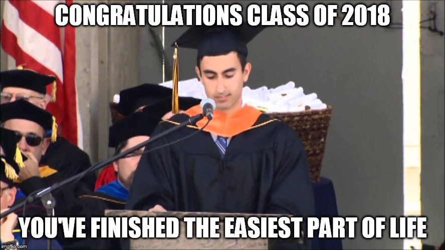 Graduate Meme | CONGRATULATIONS CLASS OF 2018; YOU'VE FINISHED THE EASIEST PART OF LIFE | image tagged in graduate meme | made w/ Imgflip meme maker