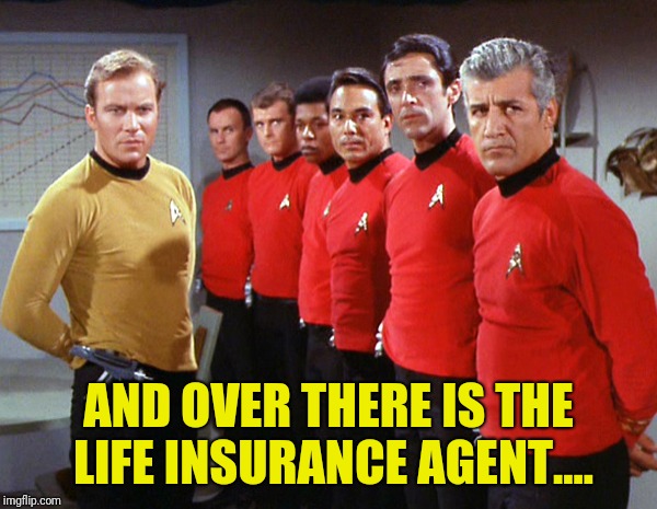 First and last day on the job | AND OVER THERE IS THE LIFE INSURANCE AGENT.... | image tagged in star trek red shirts | made w/ Imgflip meme maker