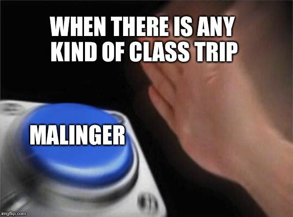 Blank Nut Button Meme | WHEN THERE IS ANY KIND OF CLASS TRIP; MALINGER | image tagged in memes,blank nut button | made w/ Imgflip meme maker