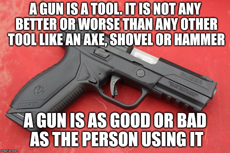 Should all tools be regulated then? | A GUN IS A TOOL. IT IS NOT ANY BETTER OR WORSE THAN ANY OTHER TOOL LIKE AN AXE, SHOVEL OR HAMMER; A GUN IS AS GOOD OR BAD AS THE PERSON USING IT | image tagged in memes,handgun,second ammendment,gun,logic | made w/ Imgflip meme maker