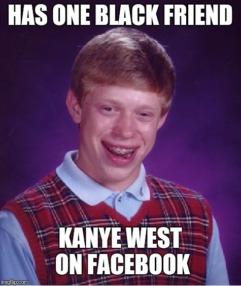 Bad Luck Brian Meme | HAS ONE BLACK FRIEND KANYE WEST ON FACEBOOK | image tagged in memes,bad luck brian | made w/ Imgflip meme maker