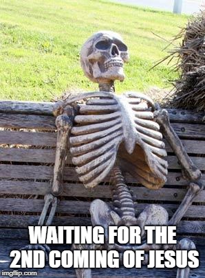 Waiting Skeleton | WAITING FOR THE 2ND COMING OF JESUS | image tagged in memes,waiting skeleton | made w/ Imgflip meme maker