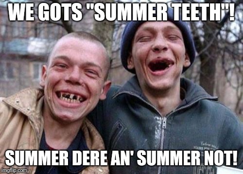 Saw this on a local dentist's sign today. | WE GOTS "SUMMER TEETH"! SUMMER DERE AN' SUMMER NOT! | image tagged in memes,ugly twins,no teeth,summer,bad pun dentist,dental | made w/ Imgflip meme maker