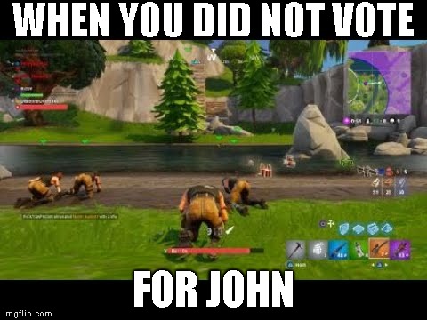 fortnite | WHEN YOU DID NOT VOTE; FOR JOHN | image tagged in fortnite | made w/ Imgflip meme maker