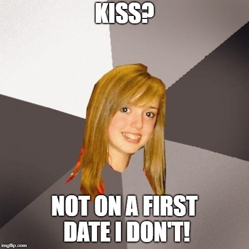 Musically Oblivious 8th Grader Meme | KISS? NOT ON A FIRST DATE I DON'T! | image tagged in memes,musically oblivious 8th grader | made w/ Imgflip meme maker