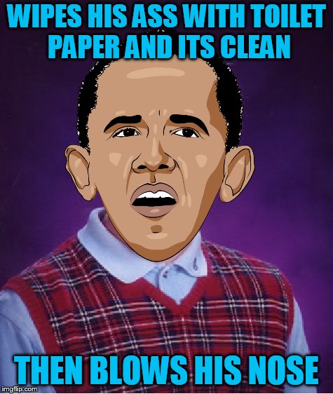 Bad Luck Obama (Bad Luck Brian Week 6/4 - 6/8) A Ballisticyoda idea | WIPES HIS ASS WITH TOILET PAPER AND ITS CLEAN; THEN BLOWS HIS NOSE | image tagged in bad luck brian,bad luck brian week | made w/ Imgflip meme maker