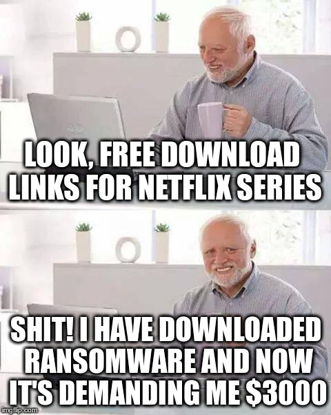 Hide the Pain Harold Meme | LOOK, FREE DOWNLOAD LINKS FOR NETFLIX SERIES; SHIT! I HAVE DOWNLOADED RANSOMWARE AND NOW IT'S DEMANDING ME $3000 | image tagged in memes,hide the pain harold | made w/ Imgflip meme maker