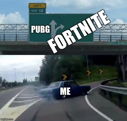 Fortnite is the best | FORTNITE; PUBG; ME | image tagged in memes,left exit 12 off ramp,fortnite,fortnite meme,fortnite memes | made w/ Imgflip meme maker