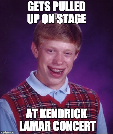 Bad Luck Brian Meets Kendrick Lamar | GETS PULLED UP ON STAGE; AT KENDRICK LAMAR CONCERT | image tagged in memes,bad luck brian,kendrick lamar | made w/ Imgflip meme maker