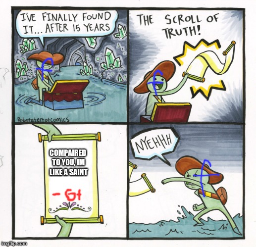 oh the irony | COMPAIRED TO YOU, IM LIKE A SAINT | image tagged in memes,the scroll of truth | made w/ Imgflip meme maker