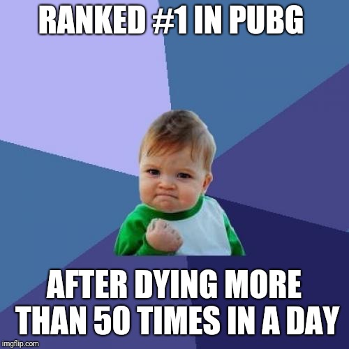 Success Kid Meme | RANKED #1 IN PUBG; AFTER DYING MORE THAN 50 TIMES IN A DAY | image tagged in memes,success kid | made w/ Imgflip meme maker