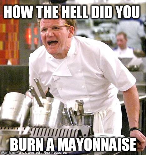 Chef Gordon Ramsay Meme | HOW THE HELL DID YOU; BURN A MAYONNAISE | image tagged in memes,chef gordon ramsay | made w/ Imgflip meme maker