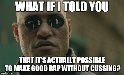 NF is a Good Rapper  | WHAT IF I TOLD YOU; THAT IT'S ACTUALLY POSSIBLE TO MAKE GOOD RAP WITHOUT CUSSING? | image tagged in memes,matrix morpheus,good,rap,cussing | made w/ Imgflip meme maker