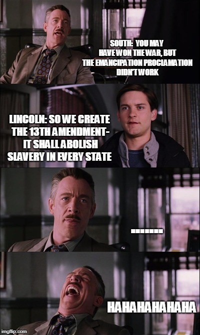 Spiderman Laugh | SOUTH:  YOU MAY HAVE WON THE WAR, BUT THE EMANCIPATION PROCLAMATION DIDN'T WORK; LINCOLN: SO WE CREATE THE 13TH AMENDMENT- IT SHALL ABOLISH SLAVERY IN EVERY STATE; ....... HAHAHAHAHAHA | image tagged in memes,spiderman laugh | made w/ Imgflip meme maker