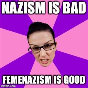 Heil Hitler! | NAZISM IS BAD; FEMENAZISM IS GOOD | image tagged in feminist,nazi,nazism,feminism,memes | made w/ Imgflip meme maker