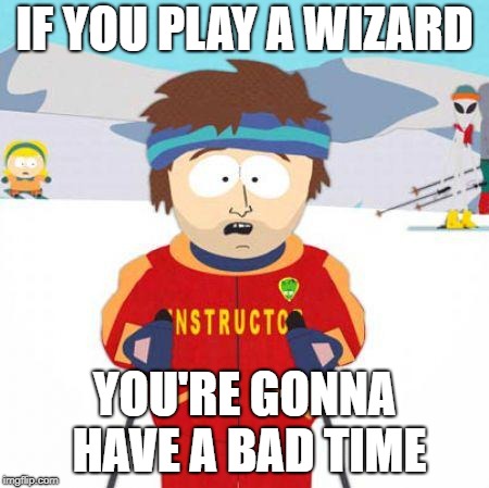 You're gonna have a bad time | IF YOU PLAY A WIZARD; YOU'RE GONNA HAVE A BAD TIME | image tagged in you're gonna have a bad time | made w/ Imgflip meme maker