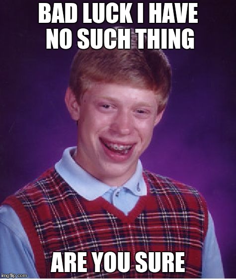 Bad Luck Brian Meme | BAD LUCK I HAVE NO SUCH THING; ARE YOU SURE | image tagged in memes,bad luck brian | made w/ Imgflip meme maker