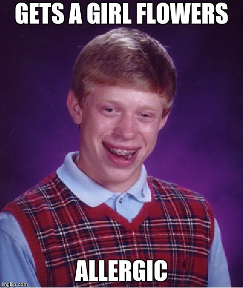 Bad Luck Brian | GETS A GIRL FLOWERS; ALLERGIC | image tagged in memes,bad luck brian | made w/ Imgflip meme maker