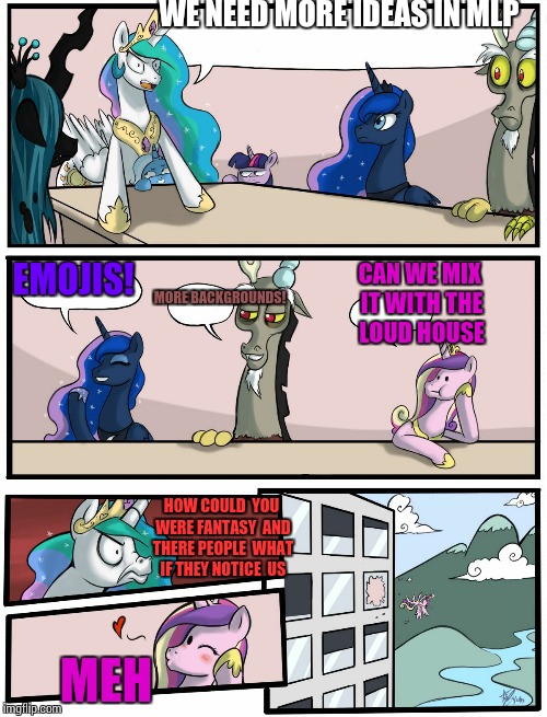 Boardroom Meeting Suggestion Pony Version | WE NEED MORE IDEAS IN MLP; MORE BACKGROUNDS! EMOJIS! CAN WE MIX IT WITH THE LOUD HOUSE; HOW COULD  YOU WERE FANTASY  AND THERE PEOPLE  WHAT IF THEY NOTICE  US; MEH | image tagged in boardroom meeting suggestion pony version | made w/ Imgflip meme maker