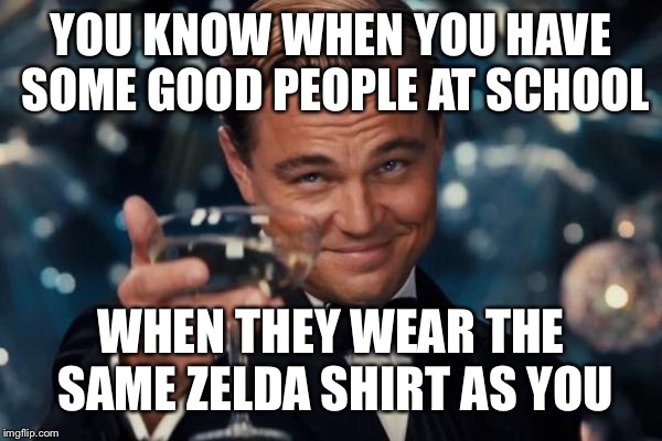 Actually happened to me, he/she didn’t notice me tho (apparently) | YOU KNOW WHEN YOU HAVE SOME GOOD PEOPLE AT SCHOOL; WHEN THEY WEAR THE SAME ZELDA SHIRT AS YOU | image tagged in zelda,legend of zelda,the legend of zelda,the legend of zelda breath of the wild | made w/ Imgflip meme maker