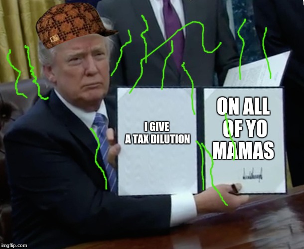 Trump Bill Signing | I GIVE A TAX DILUTION; ON ALL OF YO MAMAS | image tagged in memes,trump bill signing,scumbag | made w/ Imgflip meme maker