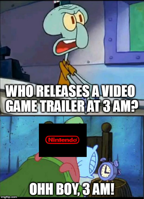 Oh boy 3 AM! full | WHO RELEASES A VIDEO GAME TRAILER AT 3 AM? OHH BOY, 3 AM! | image tagged in oh boy 3 am full | made w/ Imgflip meme maker