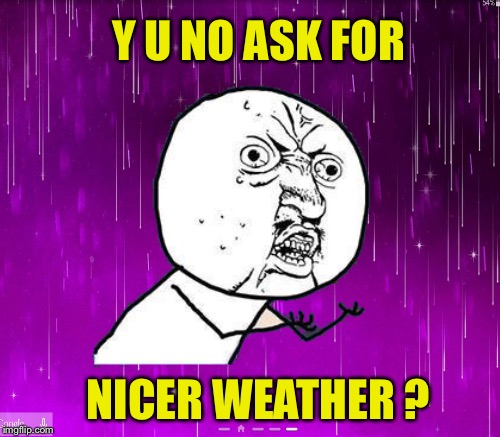 Y U NO ASK FOR NICER WEATHER ? | made w/ Imgflip meme maker