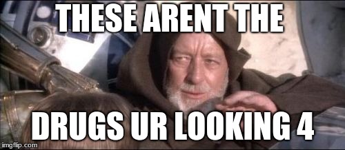 These Aren't The Droids You Were Looking For | THESE ARENT THE; DRUGS UR LOOKING 4 | image tagged in memes,these arent the droids you were looking for | made w/ Imgflip meme maker