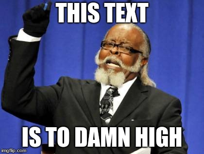 Too Damn High | THIS TEXT; IS TO DAMN HIGH | image tagged in memes,too damn high | made w/ Imgflip meme maker