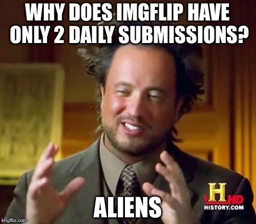 Ancient Aliens | WHY DOES IMGFLIP HAVE ONLY 2 DAILY SUBMISSIONS? ALIENS | image tagged in memes,ancient aliens,imgflip,submission | made w/ Imgflip meme maker
