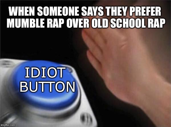 Blank Nut Button Meme | WHEN SOMEONE SAYS THEY PREFER MUMBLE RAP OVER OLD SCHOOL RAP; IDIOT BUTTON | image tagged in memes,blank nut button | made w/ Imgflip meme maker