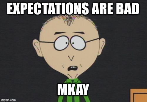 Mr Mackey | EXPECTATIONS ARE BAD; MKAY | image tagged in memes,mr mackey | made w/ Imgflip meme maker