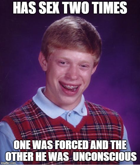 Bad Luck Brian Meme | HAS SEX TWO TIMES; ONE WAS FORCED AND THE OTHER HE WAS 
UNCONSCIOUS | image tagged in memes,bad luck brian | made w/ Imgflip meme maker