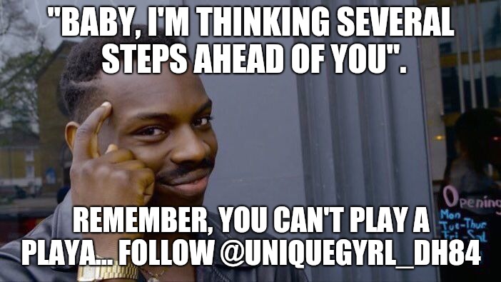 Roll Safe Think About It | "BABY, I'M THINKING SEVERAL STEPS AHEAD OF YOU". REMEMBER, YOU CAN'T PLAY A PLAYA... FOLLOW @UNIQUEGYRL_DH84 | image tagged in memes,roll safe think about it | made w/ Imgflip meme maker