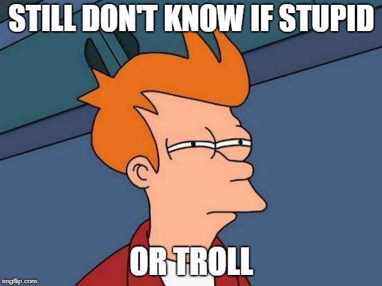 Futurama Fry | STILL DON'T KNOW IF STUPID; OR TROLL | image tagged in memes,futurama fry | made w/ Imgflip meme maker