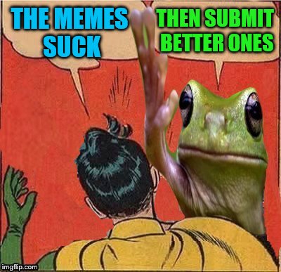 THE MEMES SUCK THEN SUBMIT BETTER ONES | made w/ Imgflip meme maker