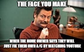 THE FACE YOU MAKE; WHEN THE HOME OWNER SAYS THEY WILL JUST FIX THEIR OWN A/C BY WATCHING YOUTUBE | image tagged in ron swanson,hvac,ac,diy fails | made w/ Imgflip meme maker