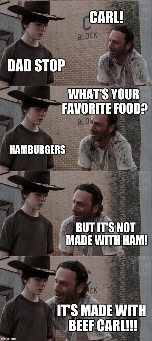 Rick and Carl Long Meme | CARL! DAD STOP; WHAT'S YOUR FAVORITE FOOD? HAMBURGERS; BUT IT'S NOT MADE WITH HAM! IT'S MADE WITH BEEF CARL!!! | image tagged in memes,rick and carl long | made w/ Imgflip meme maker