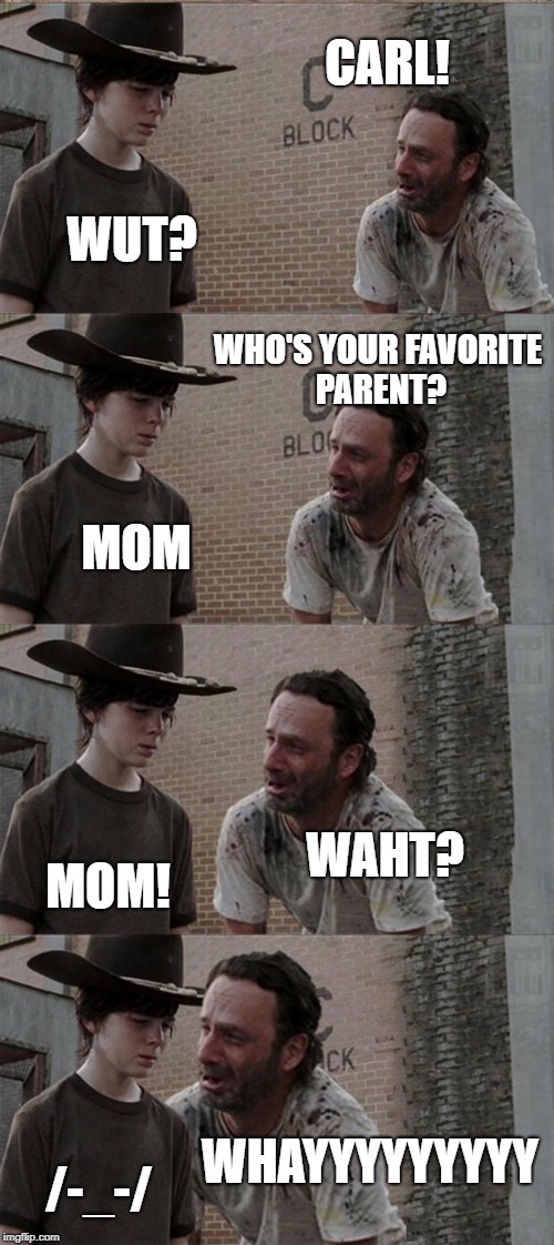 Rick and Carl Long | CARL! WUT? WHO'S YOUR FAVORITE PARENT? MOM; WAHT? MOM! WHAYYYYYYYYY; /-_-/ | image tagged in memes,rick and carl long | made w/ Imgflip meme maker