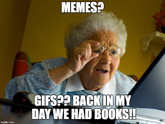 Grandma Finds The Internet | MEMES? GIFS?? BACK IN MY DAY WE HAD BOOKS!! | image tagged in memes,grandma finds the internet | made w/ Imgflip meme maker