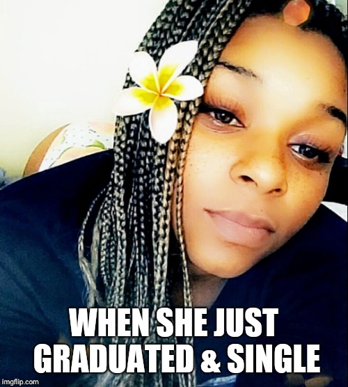 WHEN SHE JUST GRADUATED & SINGLE | image tagged in iboryelizabeth | made w/ Imgflip meme maker